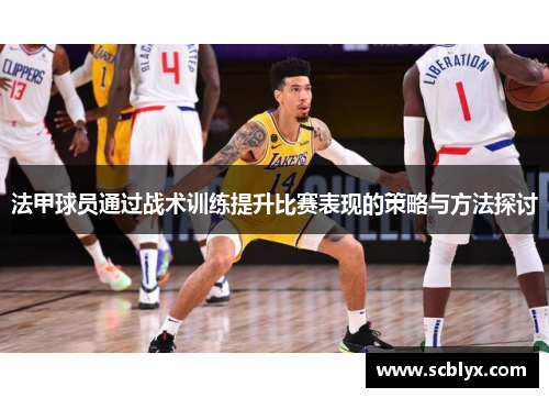 法甲球员通过战术训练提升比赛表现的策略与方法探讨