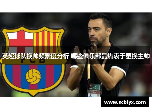 英超球队换帅频繁度分析 哪些俱乐部最热衷于更换主帅