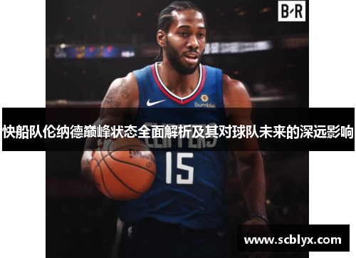 快船队伦纳德巅峰状态全面解析及其对球队未来的深远影响