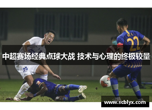 中超赛场经典点球大战 技术与心理的终极较量