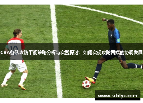 CBA各队攻防平衡策略分析与实践探讨：如何实现攻防两端的协调发展