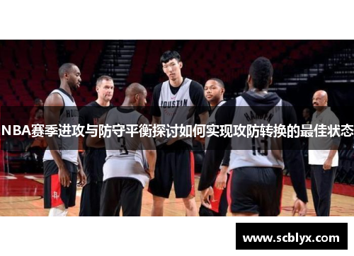 NBA赛季进攻与防守平衡探讨如何实现攻防转换的最佳状态